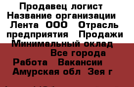 Продавец-логист › Название организации ­ Лента, ООО › Отрасль предприятия ­ Продажи › Минимальный оклад ­ 23 000 - Все города Работа » Вакансии   . Амурская обл.,Зея г.